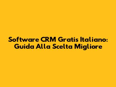 Software CRM Gratis Italiano: Guida Alla Scelta Migliore