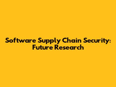 Software Supply Chain Security: Future Research