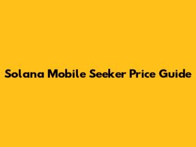 Solana Mobile Seeker Price Guide