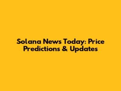 Solana News Today: Price Predictions & Updates