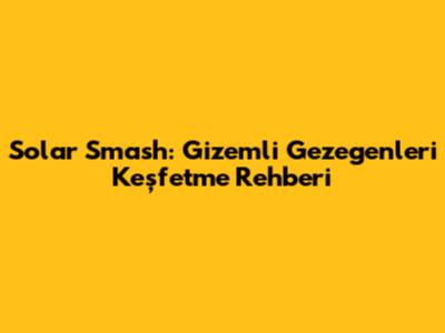 Solar Smash: Gizemli Gezegenleri Keşfetme Rehberi