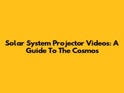Solar System Projector Videos: A Guide To The Cosmos