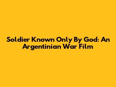 Soldier Known Only By God: An Argentinian War Film
