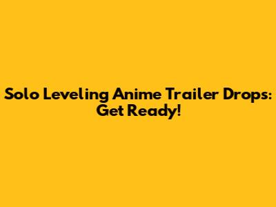 Solo Leveling Anime Trailer Drops: Get Ready!