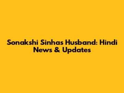 Sonakshi Sinha's Husband: Hindi News & Updates
