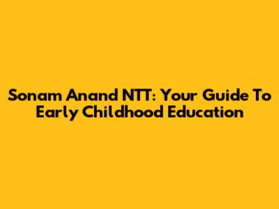 Sonam Anand NTT: Your Guide To Early Childhood Education