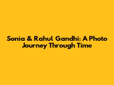 Sonia & Rahul Gandhi: A Photo Journey Through Time