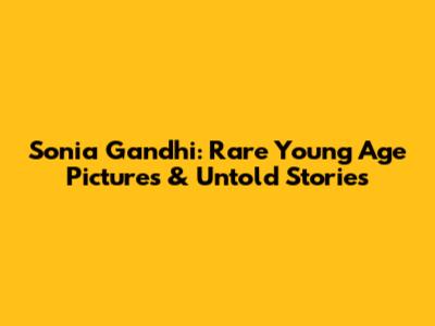 Sonia Gandhi: Rare Young Age Pictures & Untold Stories