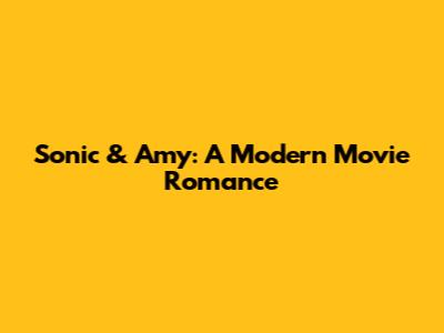 Sonic & Amy: A Modern Movie Romance