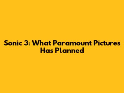 Sonic 3: What Paramount Pictures Has Planned