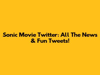 Sonic Movie Twitter: All The News & Fun Tweets!