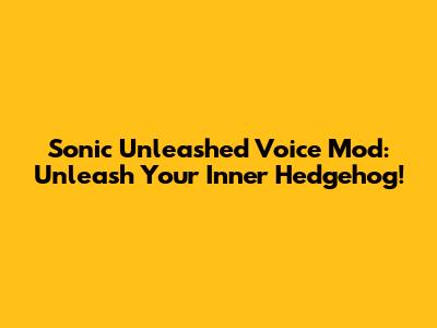 Sonic Unleashed Voice Mod: Unleash Your Inner Hedgehog!