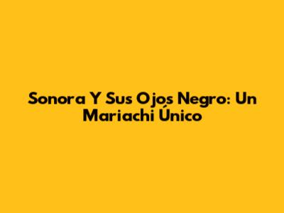 Sonora Y Sus Ojos Negro: Un Mariachi Único