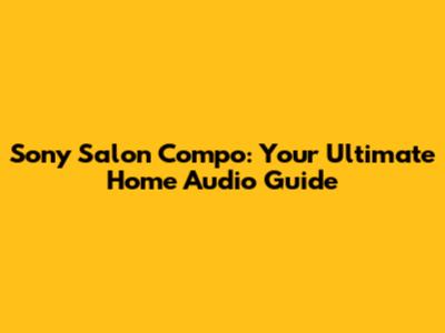 Sony Salon Compo: Your Ultimate Home Audio Guide
