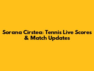 Sorana Cirstea: Tennis Live Scores & Match Updates