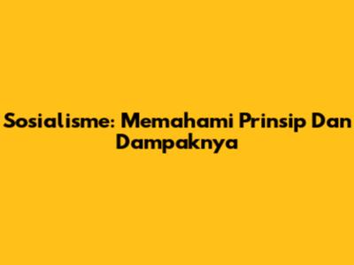 Sosialisme: Memahami Prinsip Dan Dampaknya