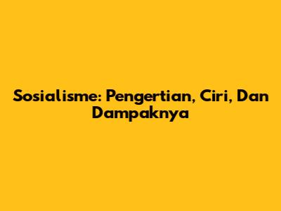 Sosialisme: Pengertian, Ciri, Dan Dampaknya