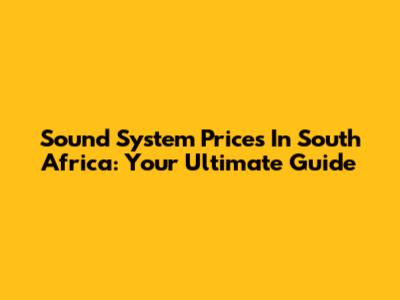 Sound System Prices In South Africa: Your Ultimate Guide