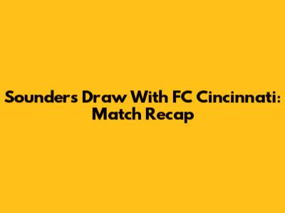 Sounders Draw With FC Cincinnati: Match Recap