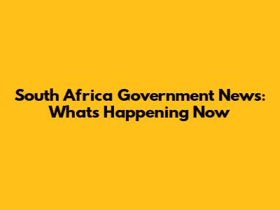 South Africa Government News: What's Happening Now