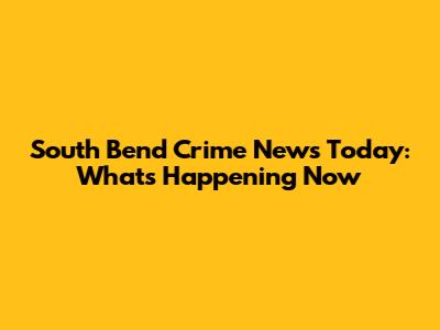 South Bend Crime News Today: What's Happening Now
