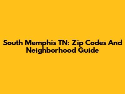 South Memphis TN: Zip Codes And Neighborhood Guide