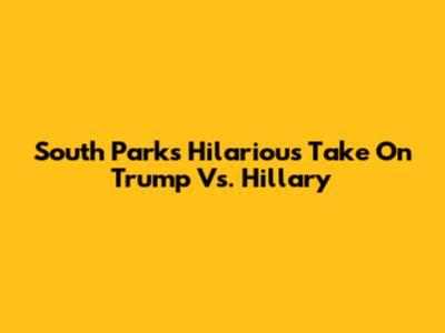 South Park's Hilarious Take On Trump Vs. Hillary