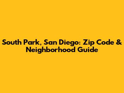 South Park, San Diego: Zip Code & Neighborhood Guide