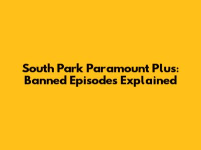 South Park Paramount Plus: Banned Episodes Explained