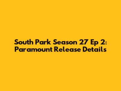 South Park Season 27 Ep 2: Paramount Release Details