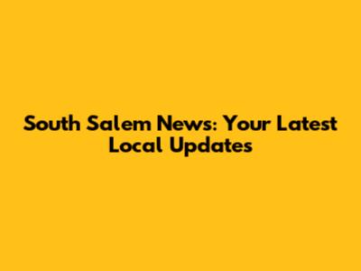 South Salem News: Your Latest Local Updates
