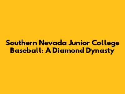 Southern Nevada Junior College Baseball: A Diamond Dynasty
