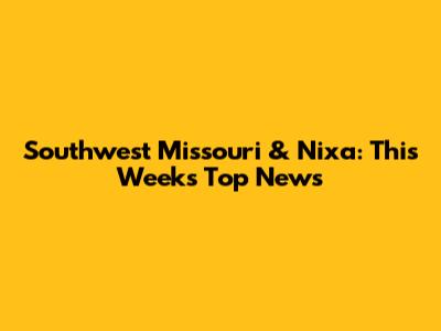 Southwest Missouri & Nixa: This Week's Top News