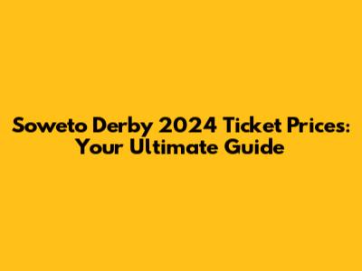 Soweto Derby 2024 Ticket Prices: Your Ultimate Guide