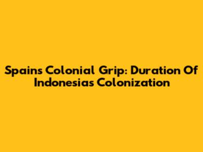 Spain's Colonial Grip: Duration Of Indonesia's Colonization