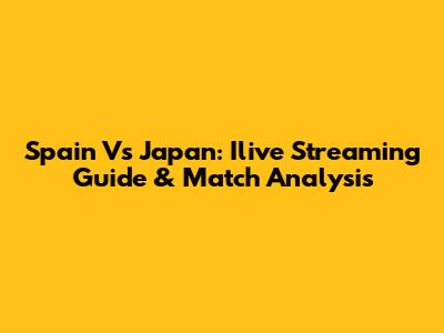 Spain Vs Japan: Ilive Streaming Guide & Match Analysis