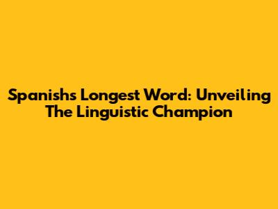 Spanish's Longest Word: Unveiling The Linguistic Champion