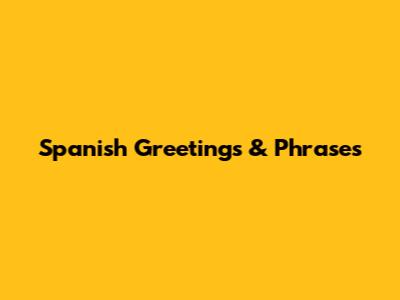 Spanish Greetings & Phrases