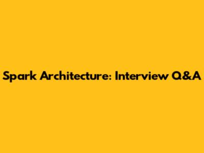 Spark Architecture: Interview Q&A