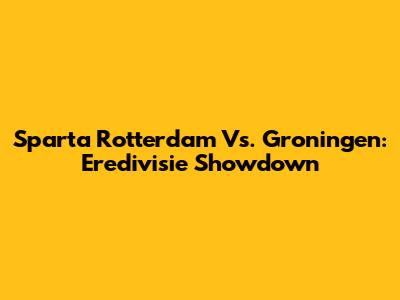 Sparta Rotterdam Vs. Groningen: Eredivisie Showdown