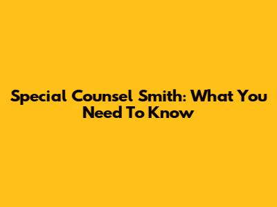 Special Counsel Smith: What You Need To Know