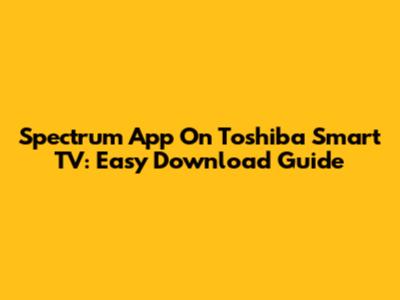 Spectrum App On Toshiba Smart TV: Easy Download Guide