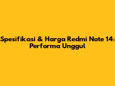 Spesifikasi & Harga Redmi Note 14: Performa Unggul