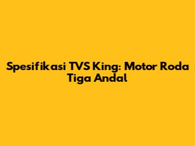 Spesifikasi TVS King: Motor Roda Tiga Andal