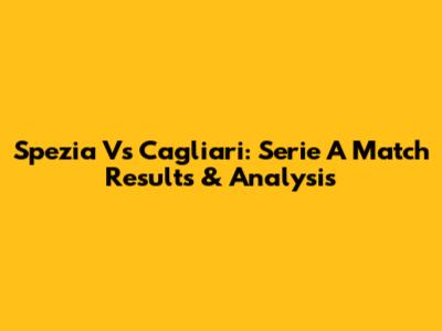 Spezia Vs Cagliari: Serie A Match Results & Analysis