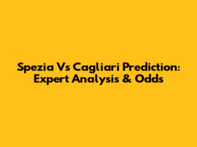 Spezia Vs Cagliari Prediction: Expert Analysis & Odds