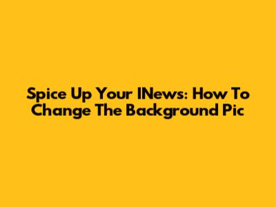Spice Up Your INews: How To Change The Background Pic