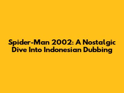 Spider-Man 2002: A Nostalgic Dive Into Indonesian Dubbing