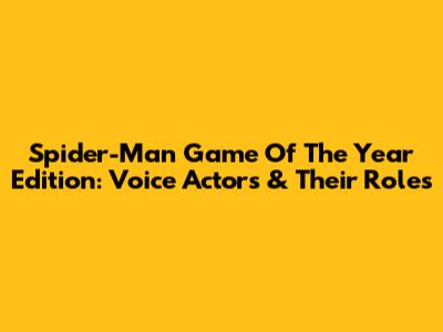 Spider-Man Game Of The Year Edition: Voice Actors & Their Roles