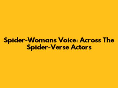 Spider-Woman's Voice: Across The Spider-Verse Actors